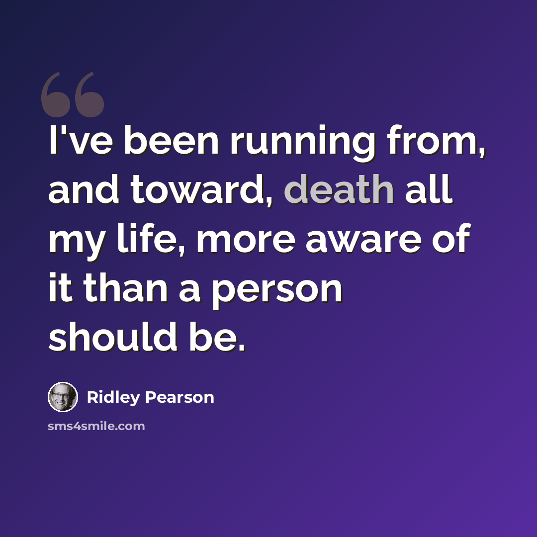 “I've been running from, and toward, death all my life, more aware of it than a person should be.” quote by Ridley Pearson