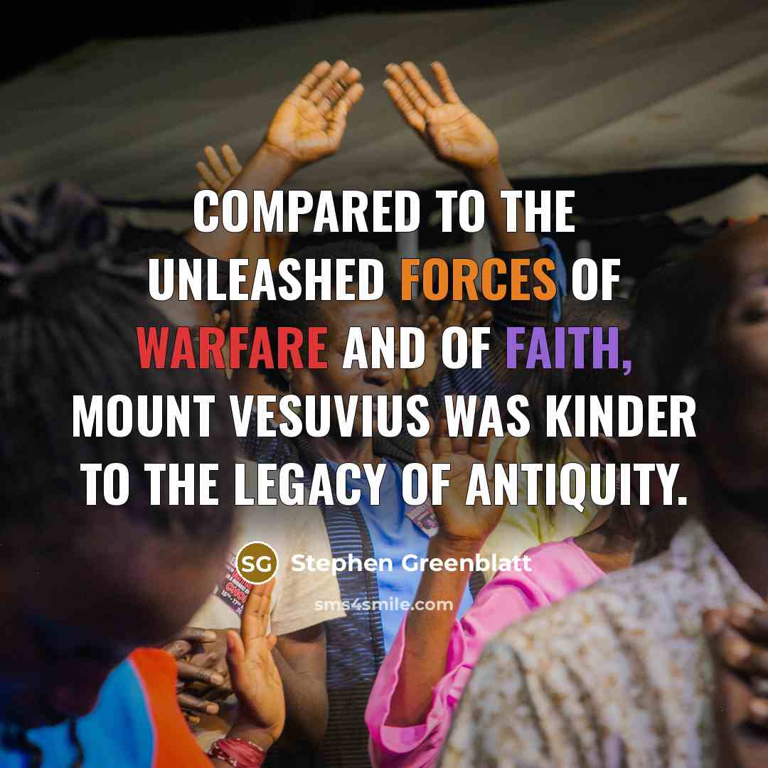 “Compared to the unleashed forces of warfare and of faith, Mount Vesuvius was kinder to the legacy of antiquity.” quote by Stephen Greenblatt