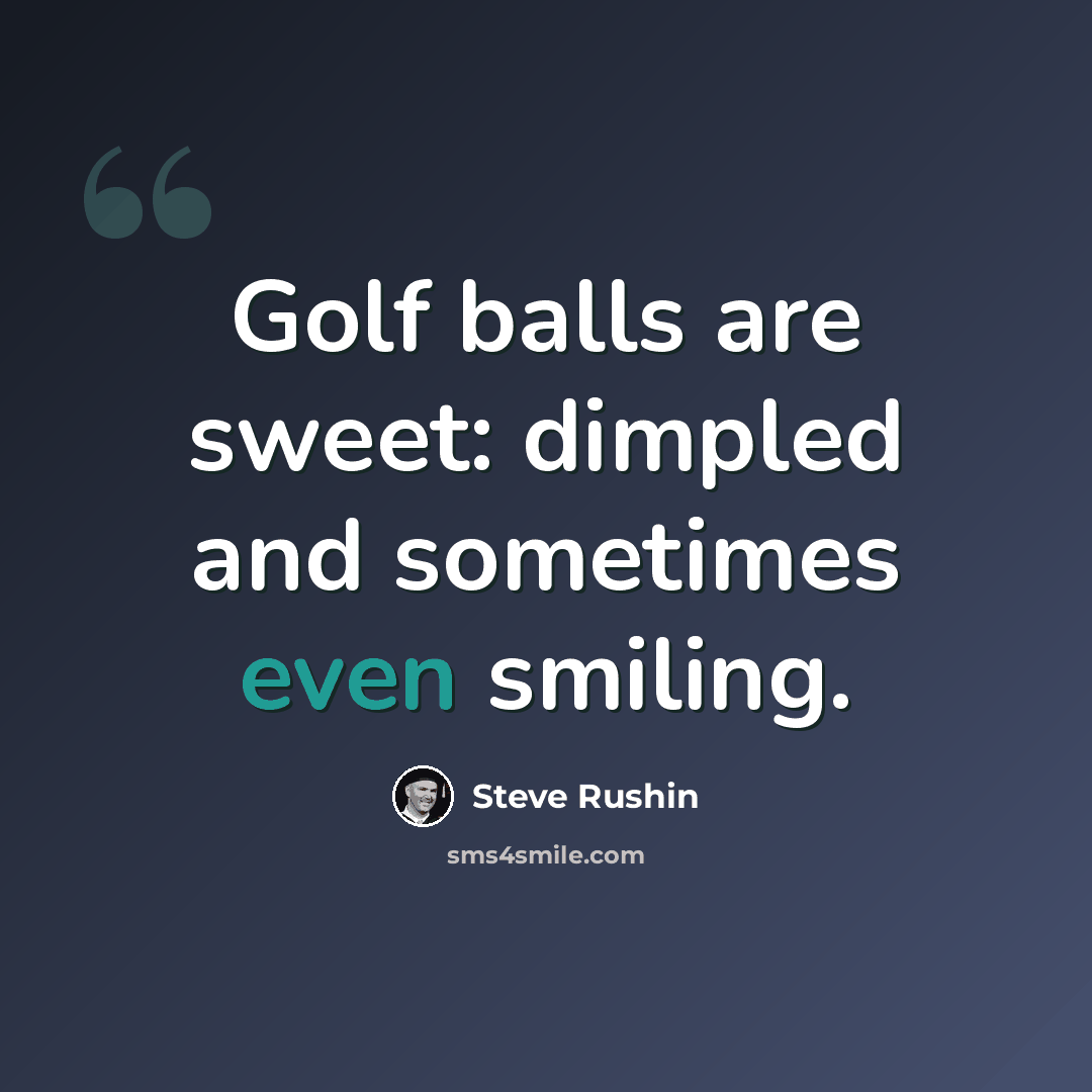 “Golf balls are sweet: dimpled and sometimes even smiling.” quote by Steve Rushin
