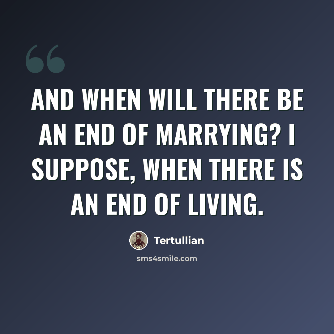 “And when will there be an end of marrying? I suppose, when there is an end of living.” quote by Tertullian