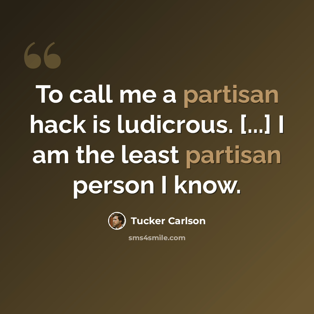 “To call me a partisan hack is ludicrous. [...] I am the least partisan person I know.” quote by Tucker Carlson