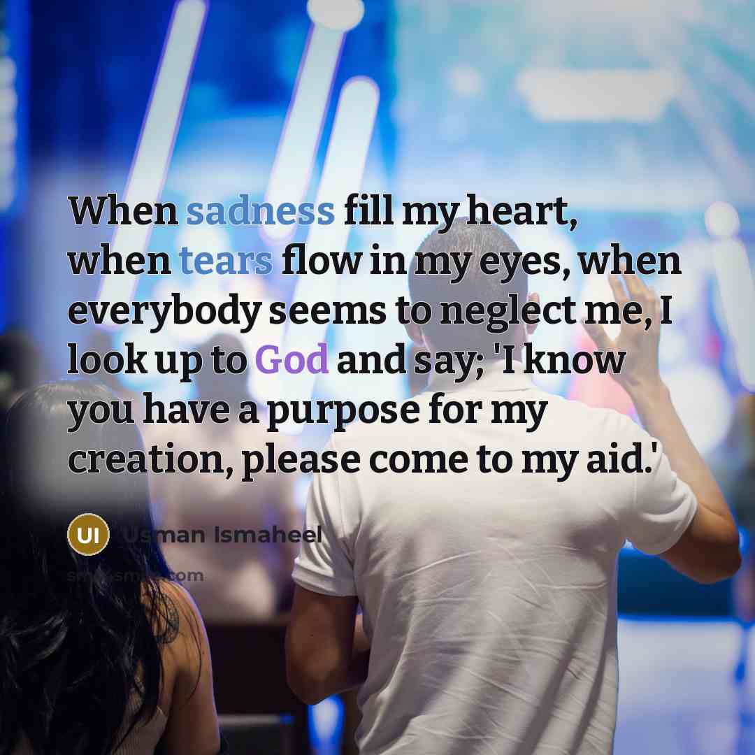 “When sadness fill my heart, when tears flow in my eyes, when everybody seems to neglect me, I look up to God and say; 'I know you have a purpose for my creation, please come to my aid.'” quote by Usman Ismaheel