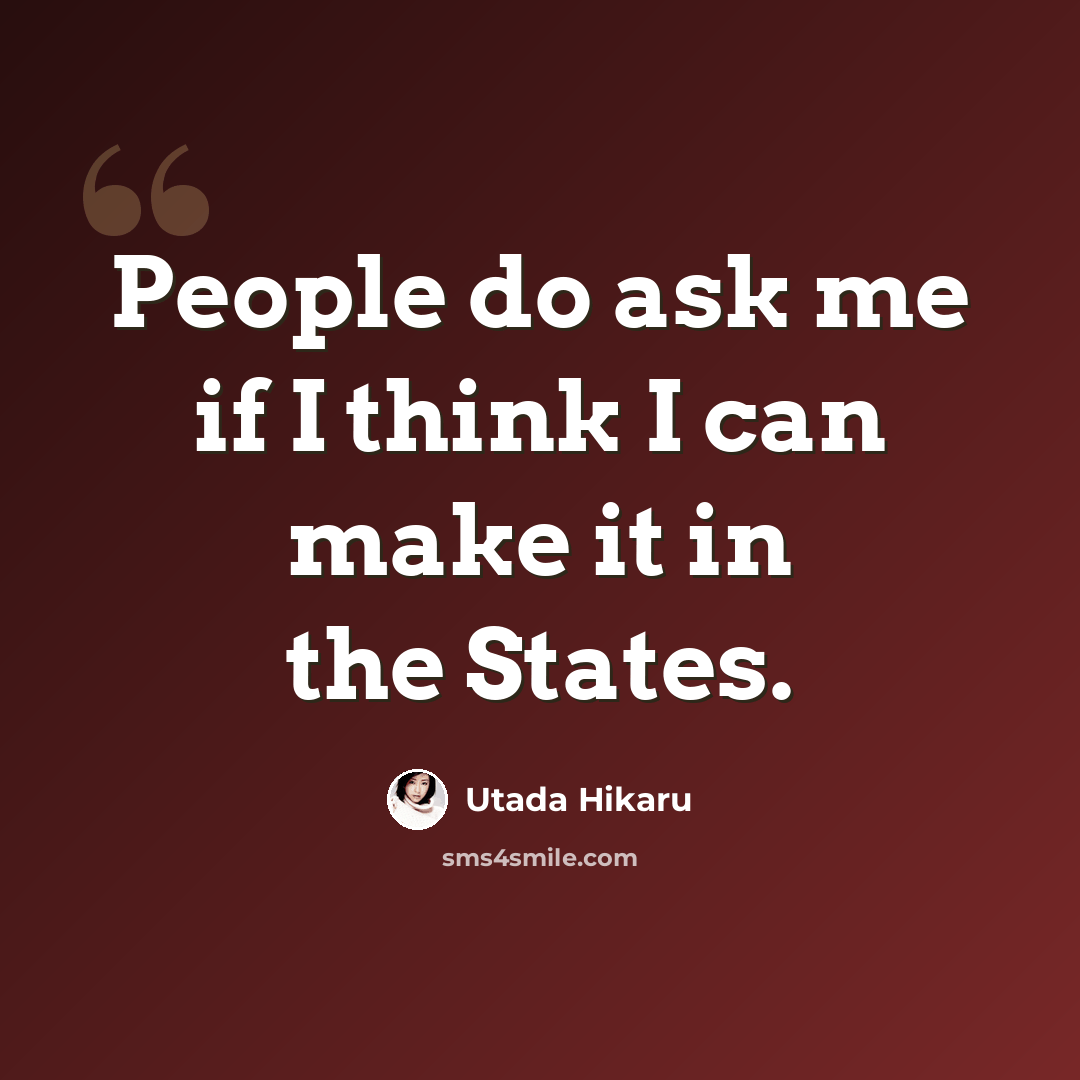 “People do ask me if I think I can make it in the States.” quote by Utada Hikaru