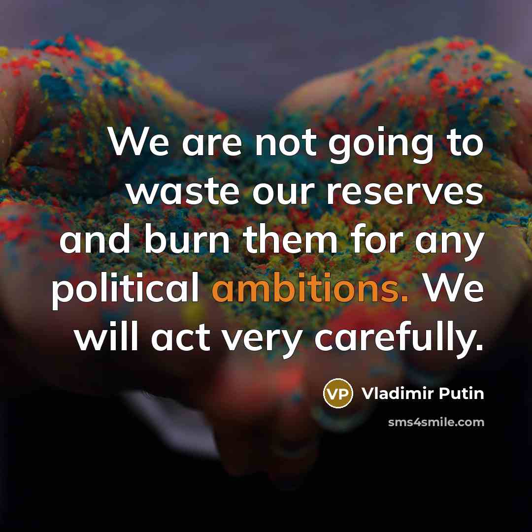 “We are not going to waste our reserves and burn them for any political ambitions. We will act very carefully.” quote by Vladimir Putin