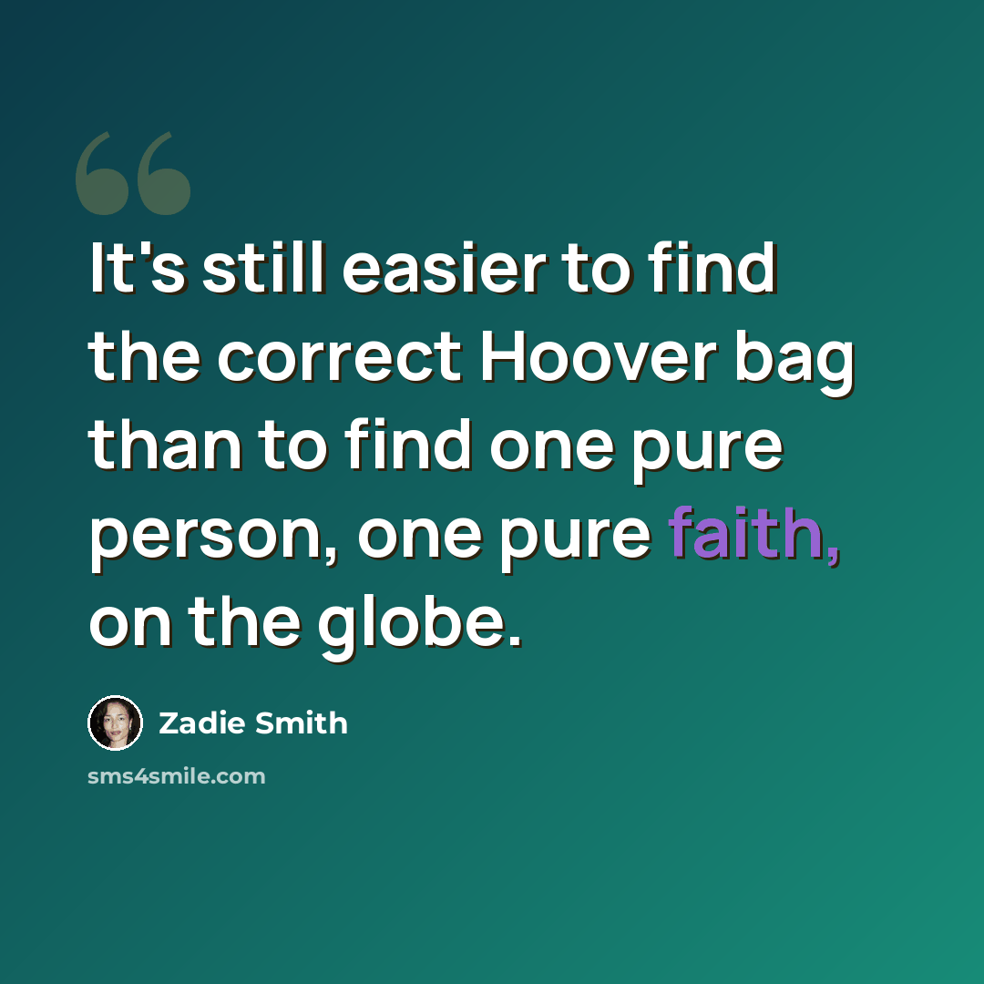 “It's still easier to find the correct Hoover bag than to find one pure person, one pure faith, on the globe.” quote by Zadie Smith
