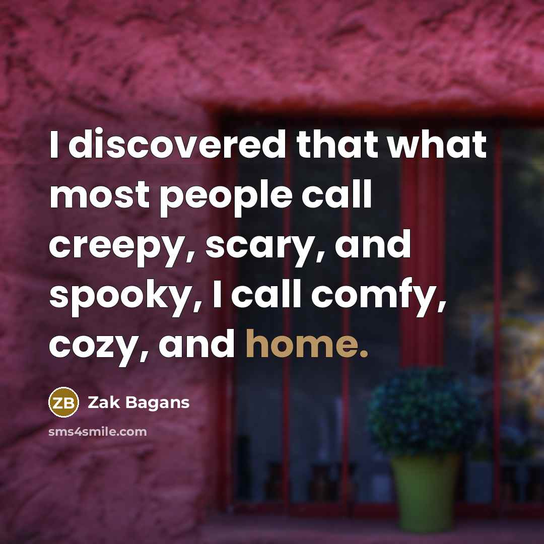 “I discovered that what most people call creepy, scary, and spooky, I call comfy, cozy, and home.” quote by Zak Bagans