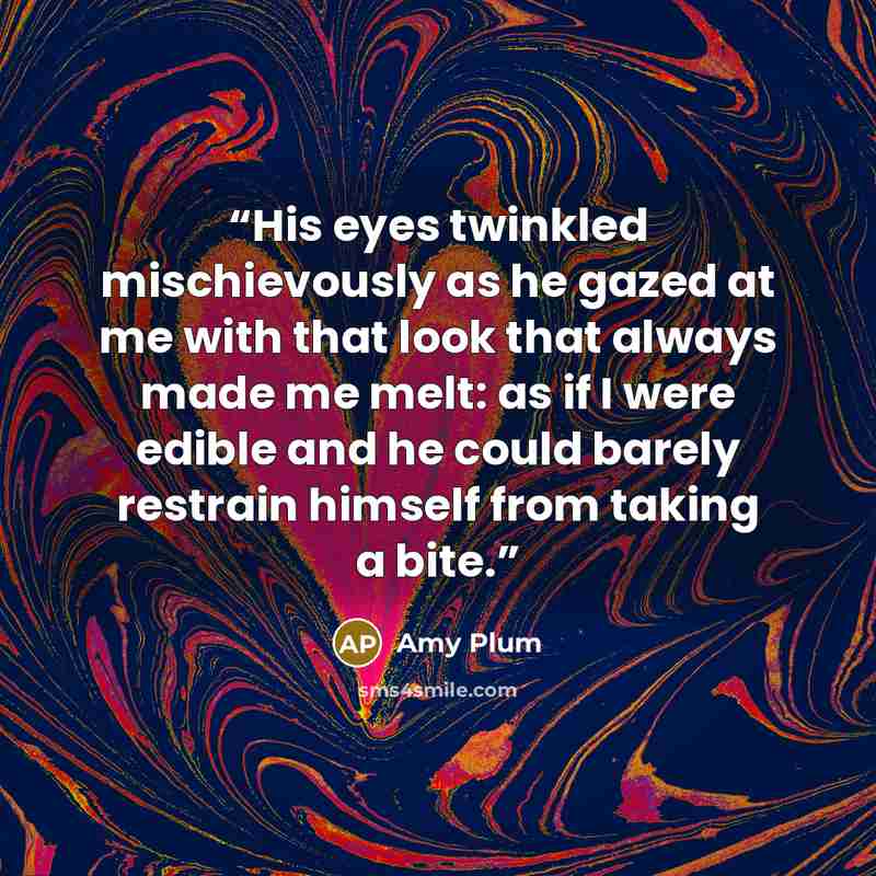 “His eyes twinkled mischievously as he gazed at me with that look that always made me melt: as if I were edible and he could barely restrain himself from taking a bite.” quote by Amy Plum