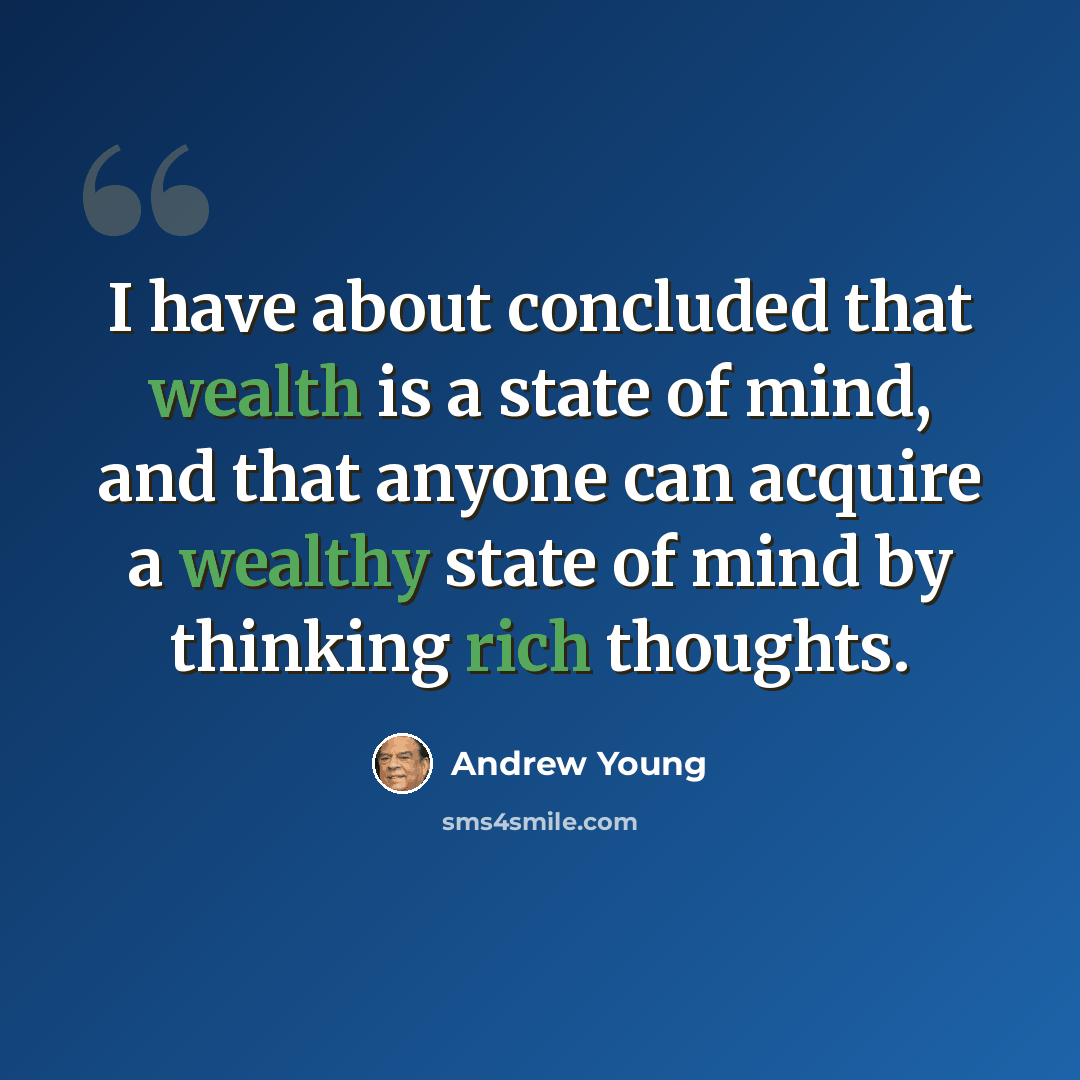 “I have about concluded that wealth is a state of mind, and that anyone can acquire a wealthy state of mind by thinking rich thoughts.” quote by Andrew Young
