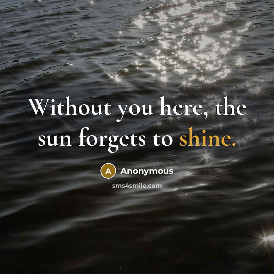 “Without you here, the sun forgets to shine.” quote by Anonymous