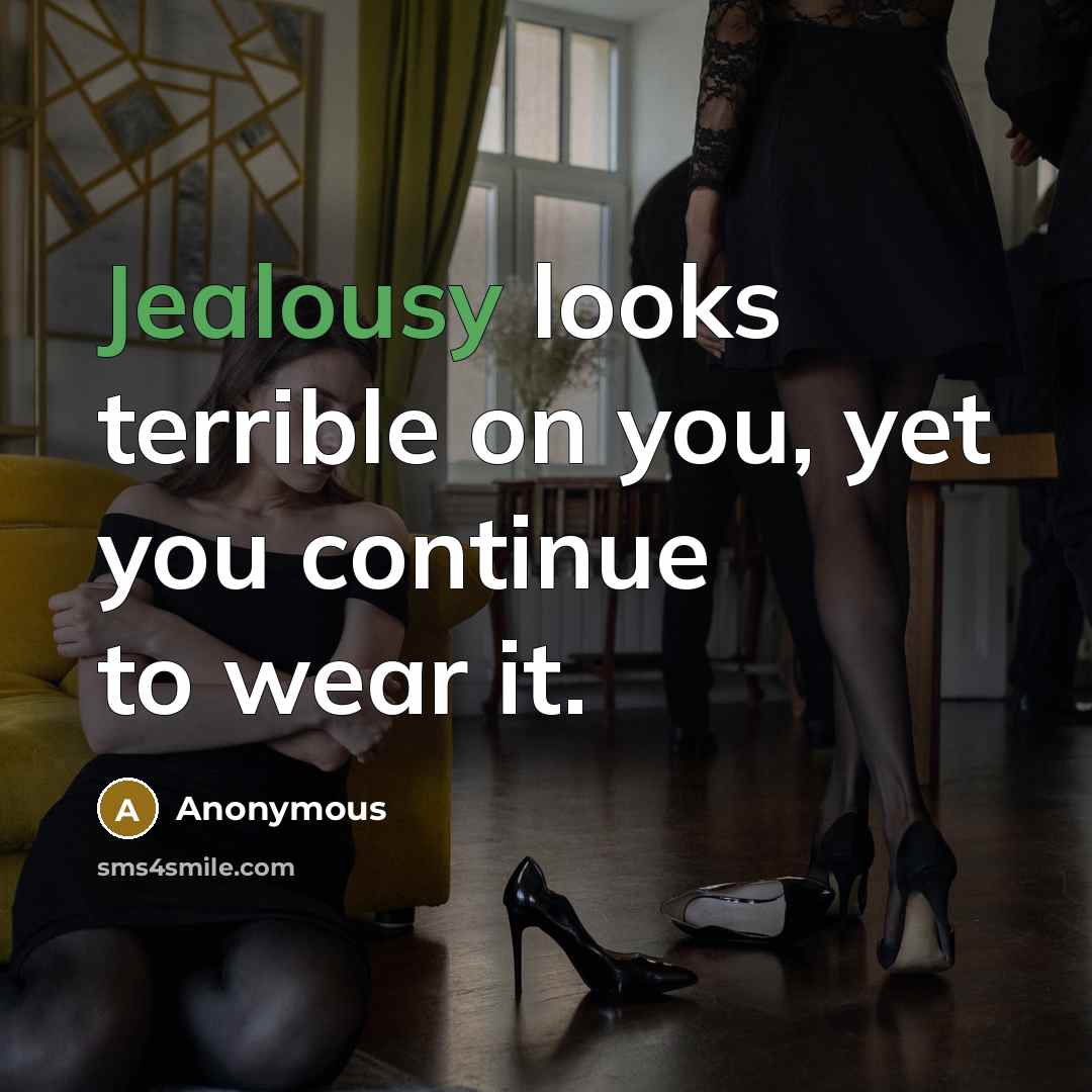 “Jealousy looks terrible on you, yet you continue to wear it.” quote by Anonymous