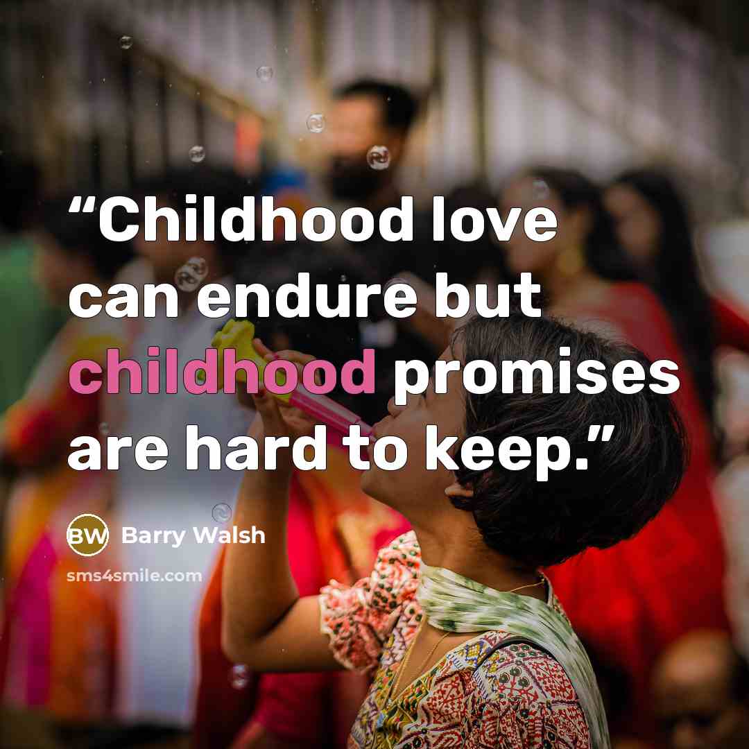 “Childhood love can endure but childhood promises are hard to keep.” quote by Barry Walsh