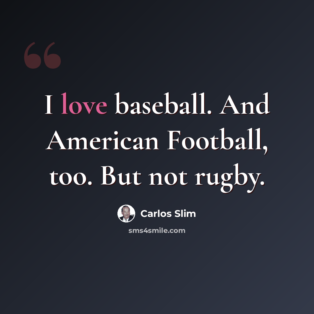 “I love baseball. And American Football, too. But not rugby.” quote by Carlos Slim