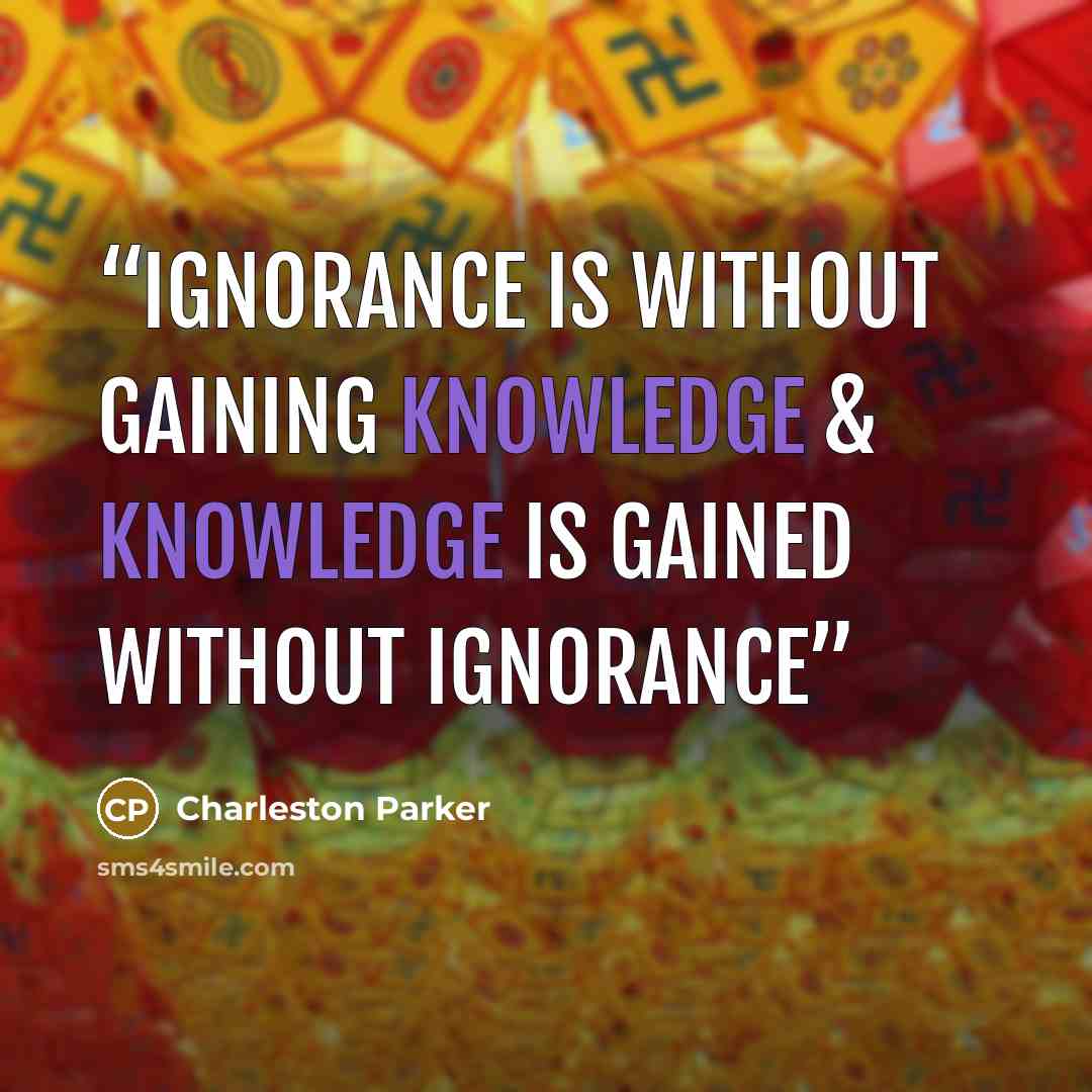 “IGNORANCE is without gaining Knowledge & Knowledge is gained without IGNORANCE” quote by Charleston Parker
