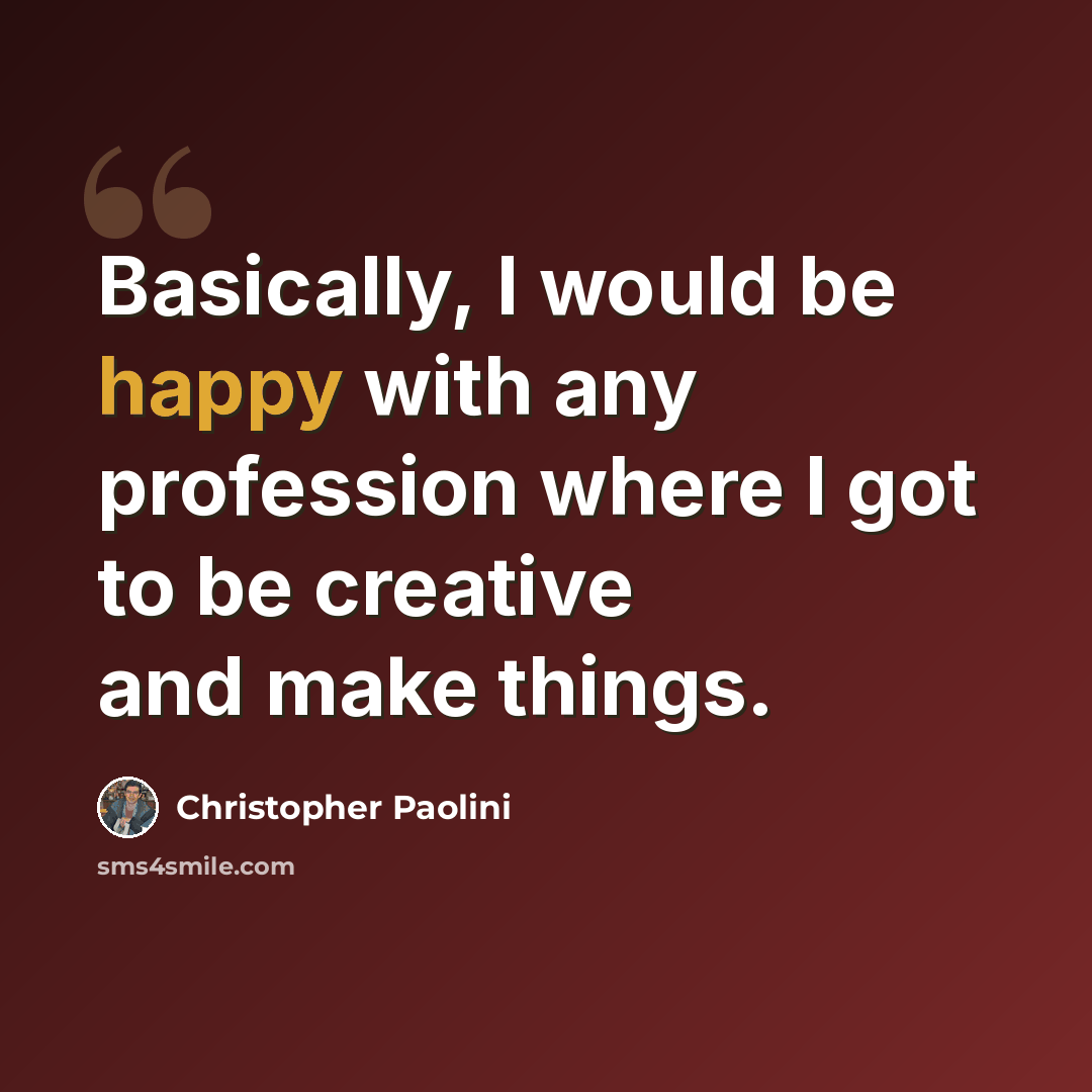 “Basically, I would be happy with any profession where I got to be creative and make things.” quote by Christopher Paolini