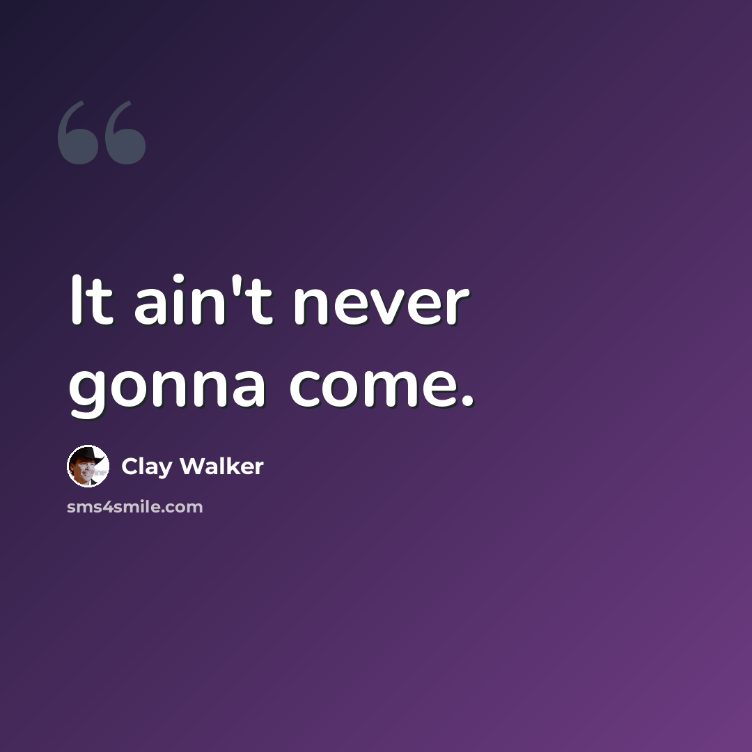 “It ain't never gonna come.” quote by Clay Walker