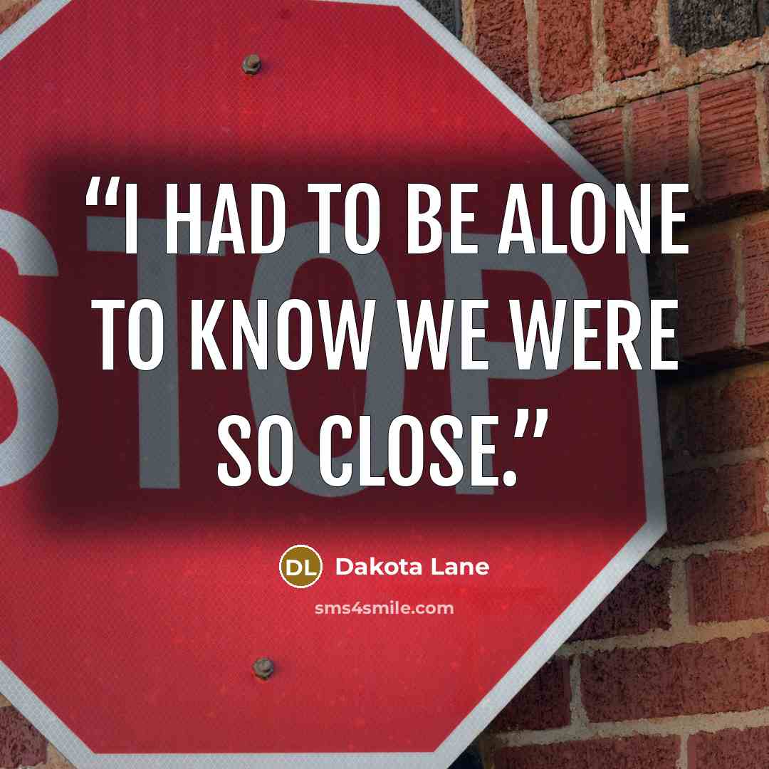 “I had to be alone to know we were so close.” quote by Dakota Lane