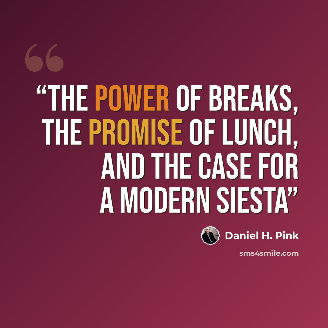 “The Power of Breaks, the Promise of Lunch, and the Case for a Modern Siesta” quote by Daniel H. Pink