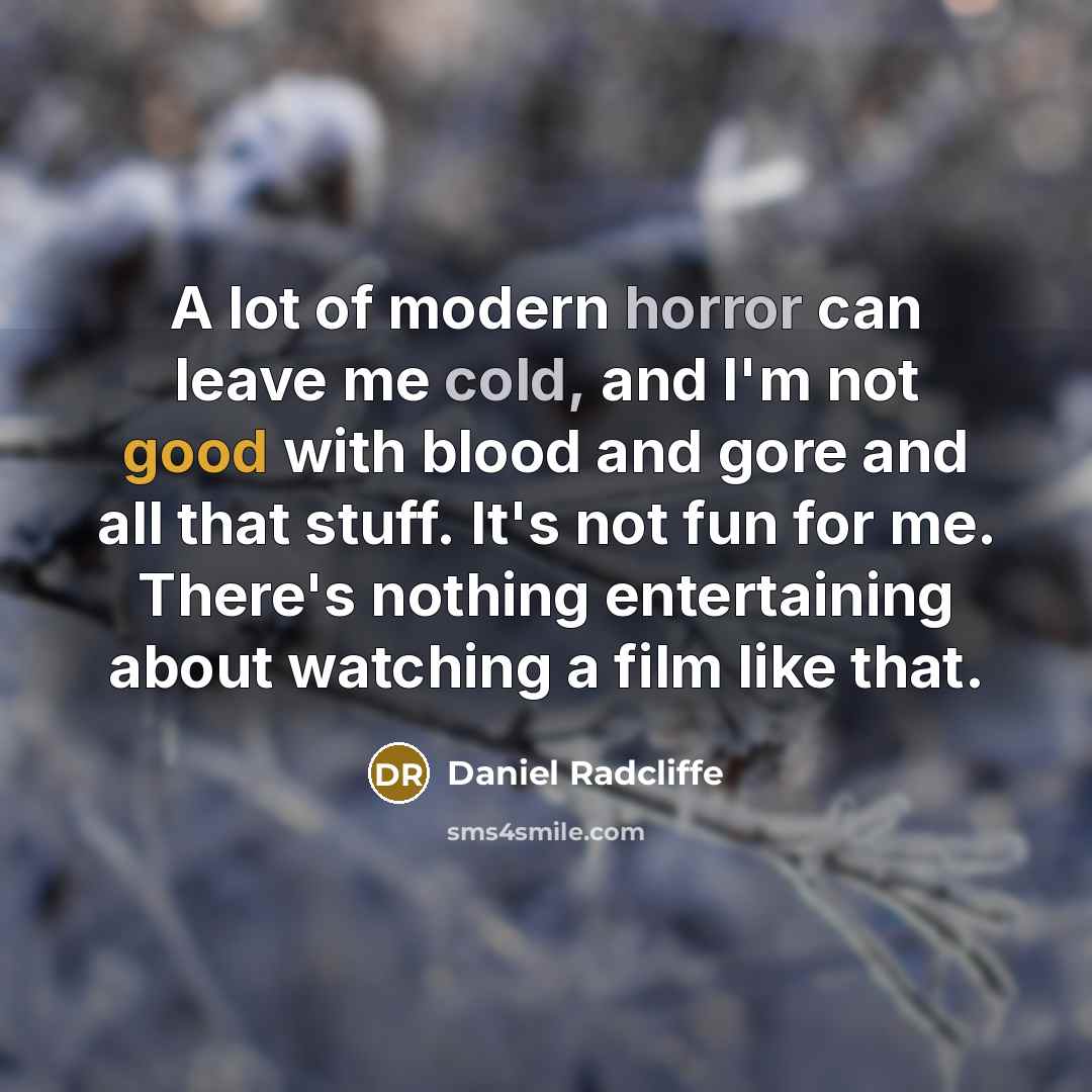 “A lot of modern horror can leave me cold, and I'm not good with blood and gore and all that stuff. It's not fun for me. There's nothing entertaining about watching a film like that.” quote by Daniel Radcliffe
