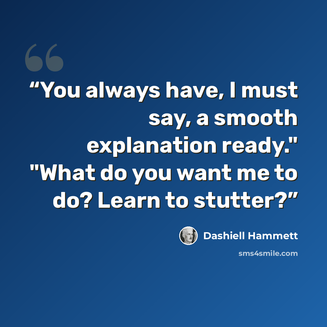 “You always have, I must say, a smooth explanation ready." "What do you want me to do? Learn to stutter?” quote by Dashiell Hammett