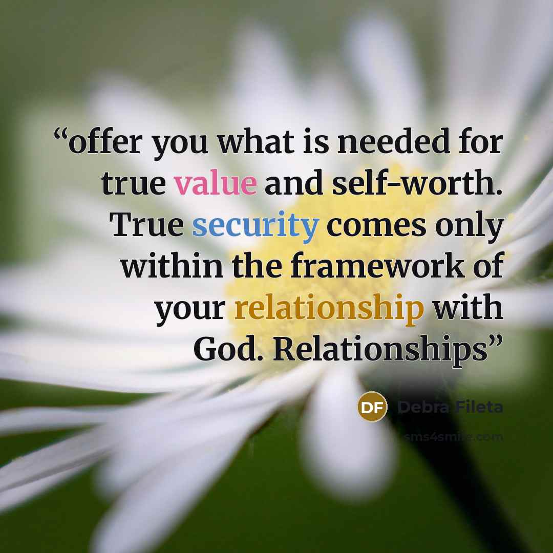 “offer you what is needed for true value and self-worth. True security comes only within the framework of your relationship with God. Relationships” quote by Debra Fileta