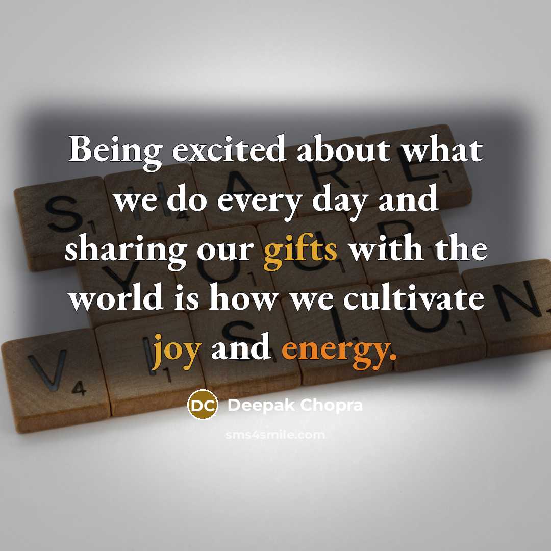 “Being excited about what we do every day and sharing our gifts with the world is how we cultivate joy and energy.” quote by Deepak Chopra