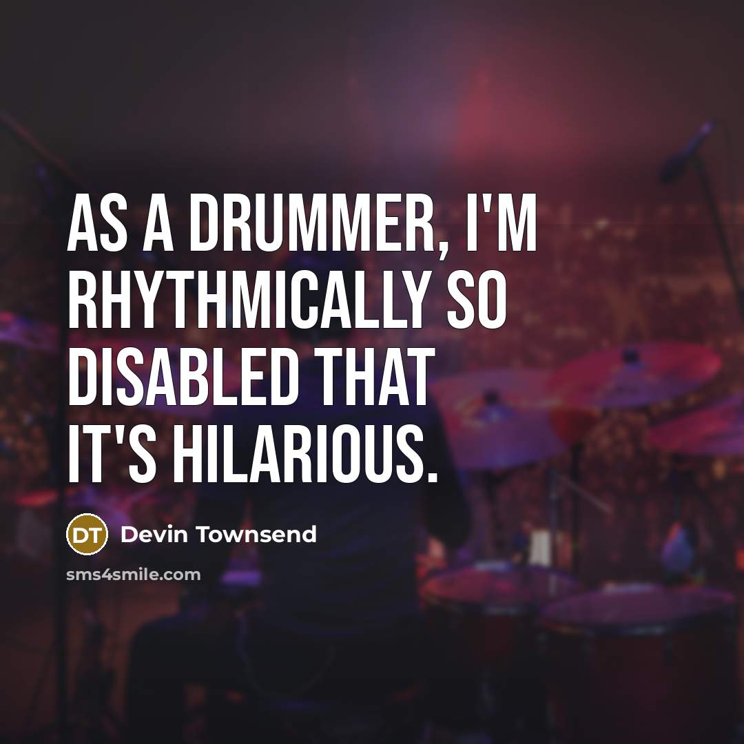 “As a drummer, I'm rhythmically so disabled that it's hilarious.” quote by Devin Townsend