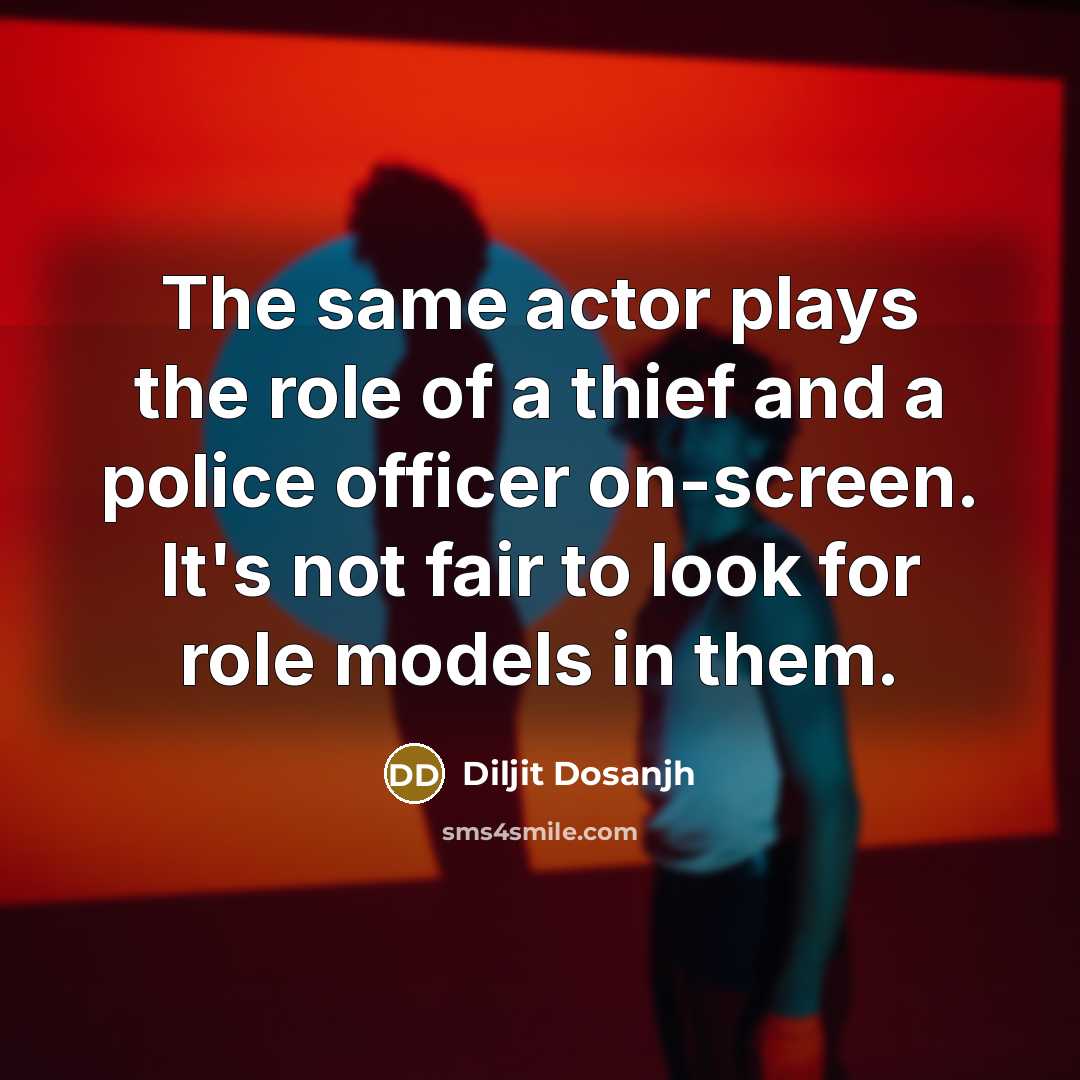 “The same actor plays the role of a thief and a police officer on-screen. It's not fair to look for role models in them.” quote by Diljit Dosanjh