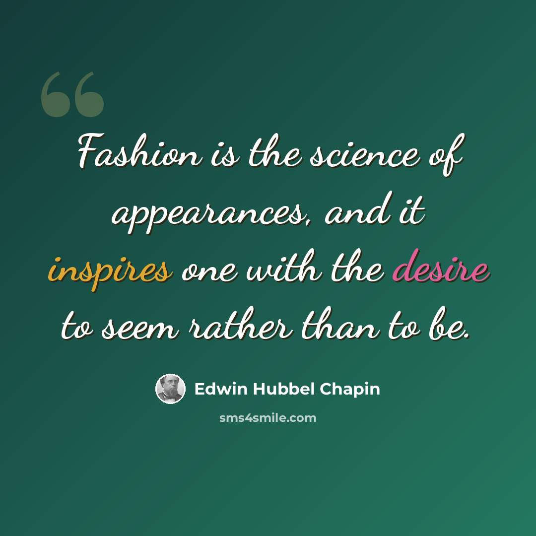 “Fashion is the science of appearances, and it inspires one with the desire to seem rather than to be.” quote by Edwin Hubbel Chapin