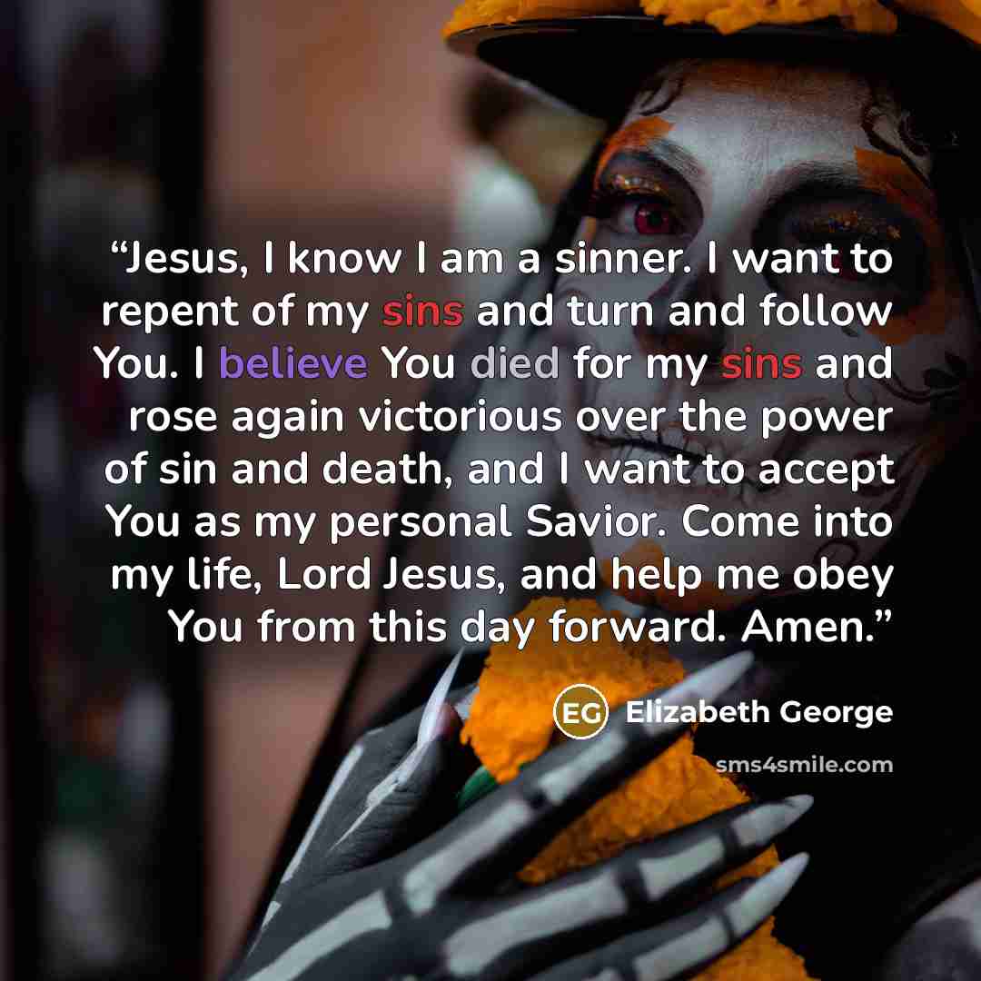 “Jesus, I know I am a sinner. I want to repent of my sins and turn and follow You. I believe You died for my sins and rose again victorious over the power of sin and death, and I want to accept You as my personal Savior. Come into my life, Lord Jesus, and help me obey You from this day forward. Amen.” quote by Elizabeth George