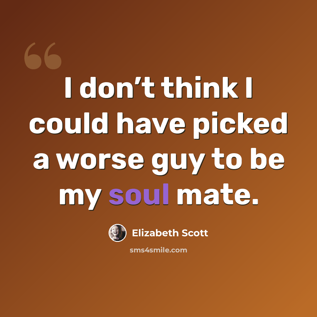 “I don’t think I could have picked a worse guy to be my soul mate.” quote by Elizabeth Scott