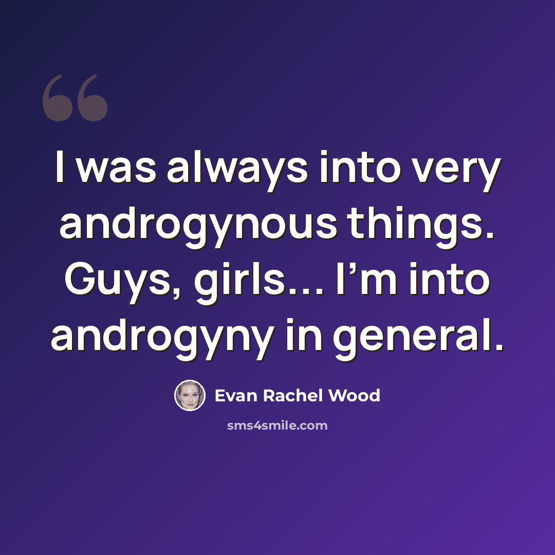 “I was always into very androgynous things. Guys, girls... I'm into androgyny in general.” quote by Evan Rachel Wood