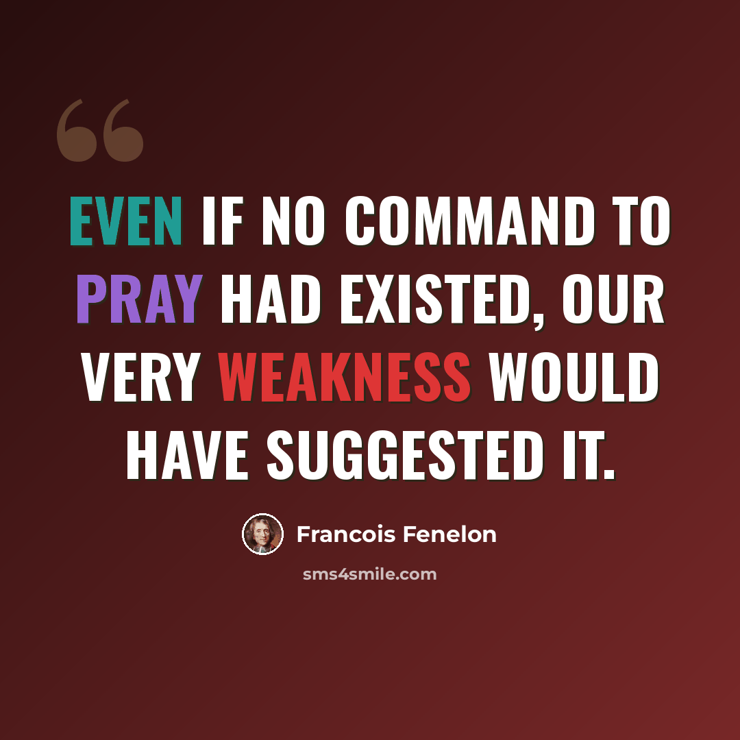 “Even if no command to pray had existed, our very weakness would have suggested it.” quote by Francois Fenelon