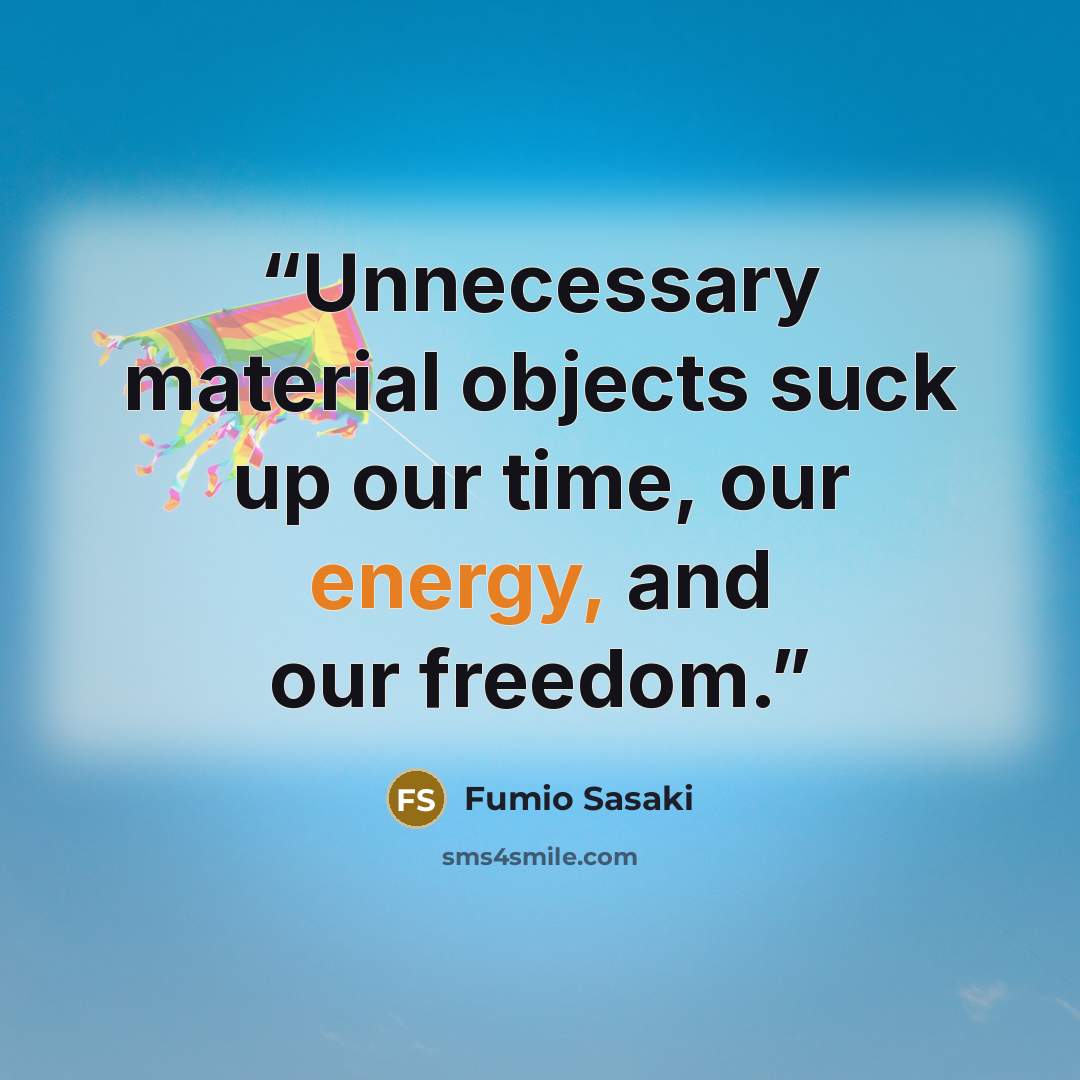 “Unnecessary material objects suck up our time, our energy, and our freedom.” quote by Fumio Sasaki