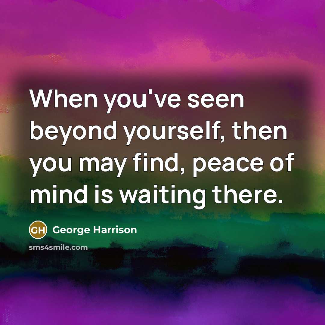 “When you've seen beyond yourself, then you may find, peace of mind is waiting there.” quote by George Harrison
