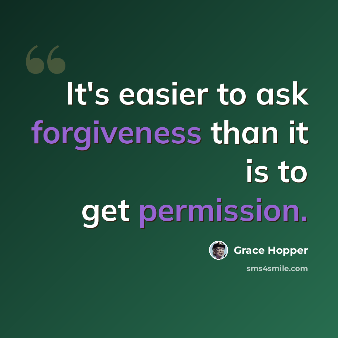 “It's easier to ask forgiveness than it is to get permission.” quote by Grace Hopper