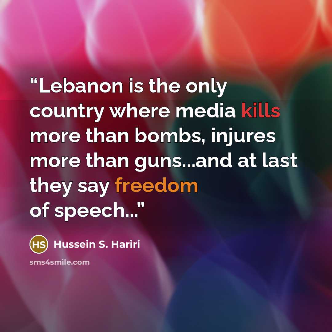 “Lebanon is the only country where media kills more than bombs, injures more than guns...and at last they say freedom of speech...” quote by Hussein S. Hariri