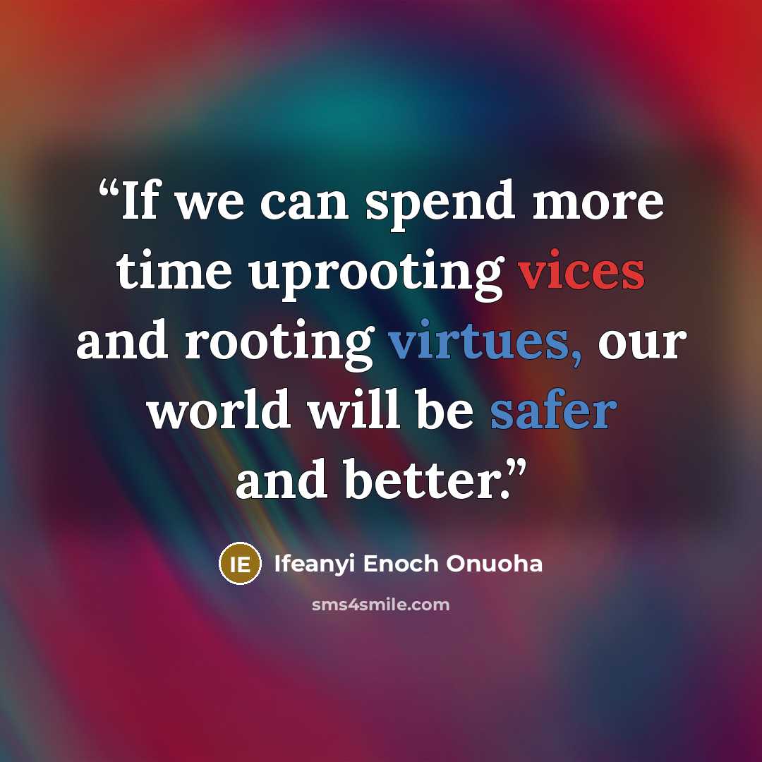 “If we can spend more time uprooting vices and rooting virtues, our world will be safer and better.” quote by Ifeanyi Enoch Onuoha