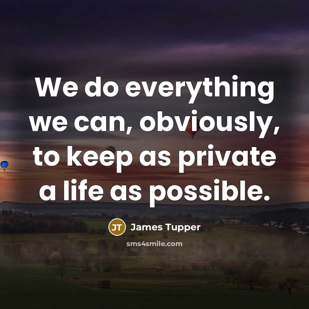 “We do everything we can, obviously, to keep as private a life as possible.” quote by James Tupper