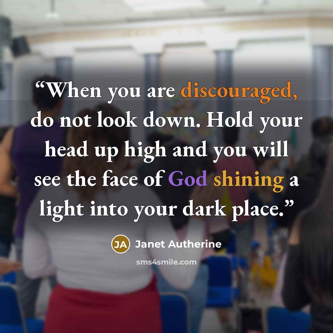 “When you are discouraged, do not look down. Hold your head up high and you will see the face of God shining a light into your dark place.” quote by Janet Autherine