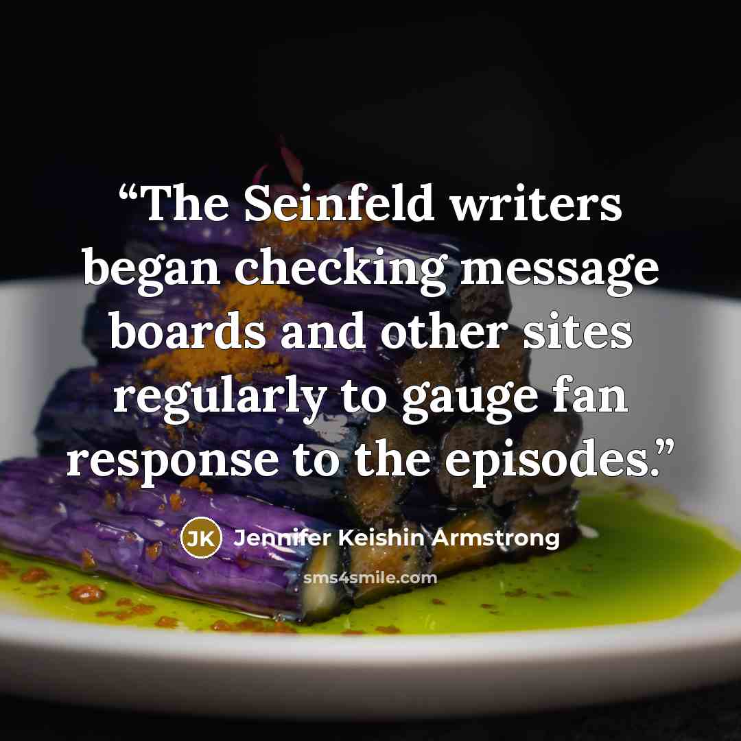 “The Seinfeld writers began checking message boards and other sites regularly to gauge fan response to the episodes.” quote by Jennifer Keishin Armstrong