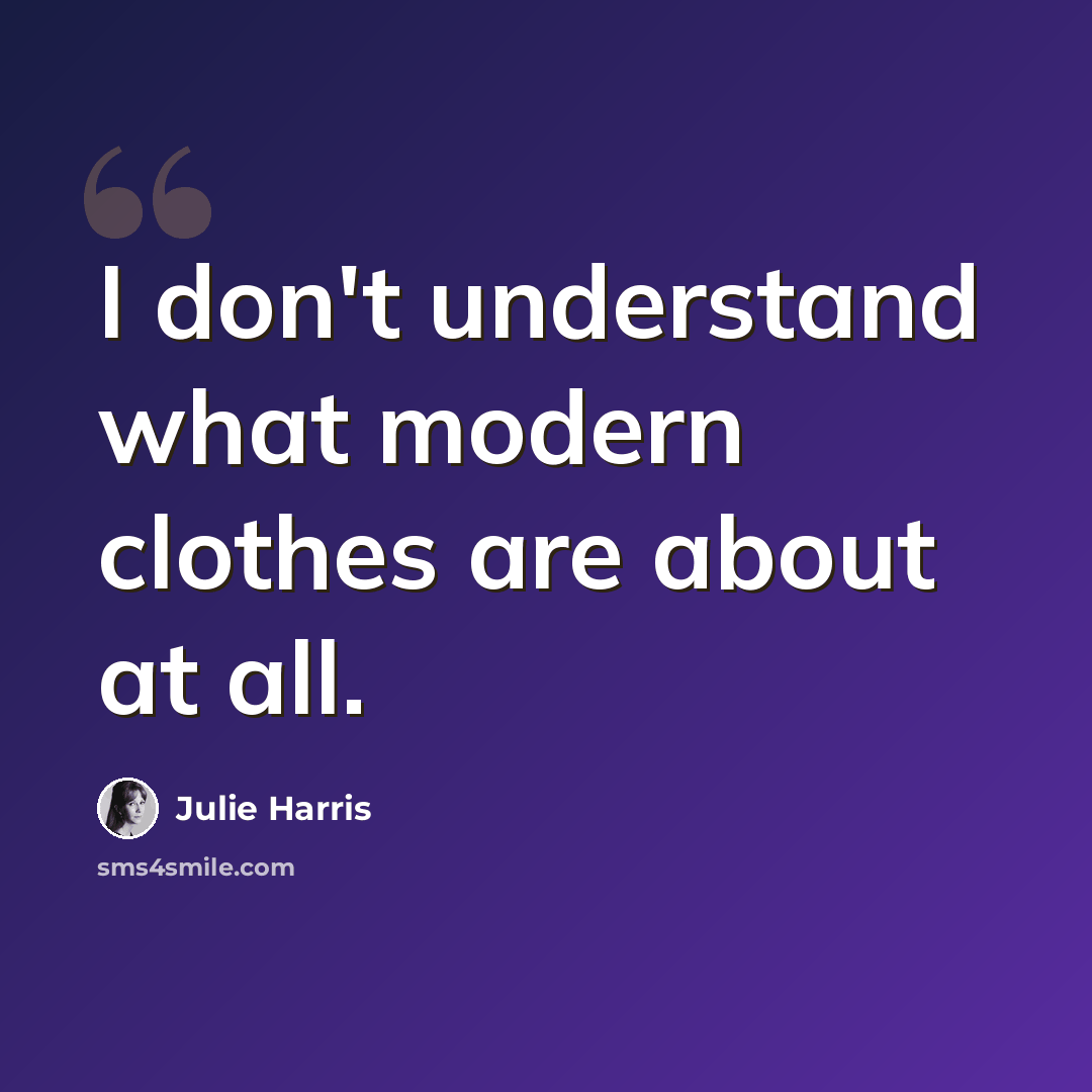 “I don't understand what modern clothes are about at all.” quote by Julie Harris