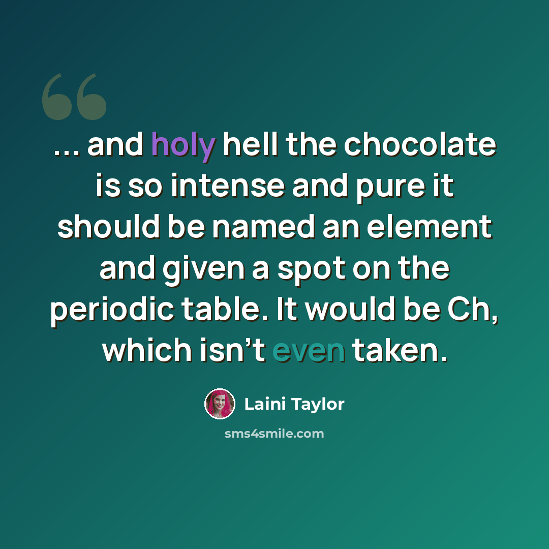 “... and holy hell the chocolate is so intense and pure it should be named an element and given a spot on the periodic table. It would be Ch, which isn't even taken.” quote by Laini Taylor