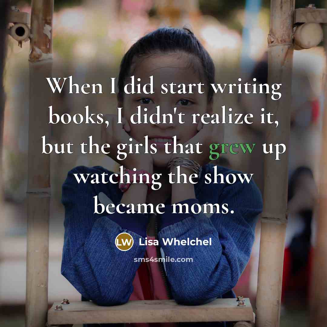 “When I did start writing books, I didn't realize it, but the girls that grew up watching the show became moms.” quote by Lisa Whelchel