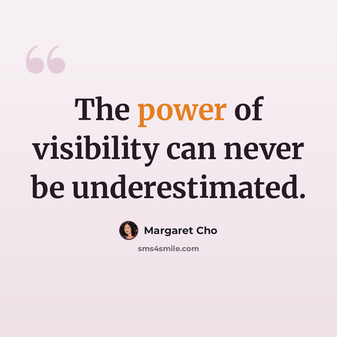 “The power of visibility can never be underestimated.” quote by Margaret Cho