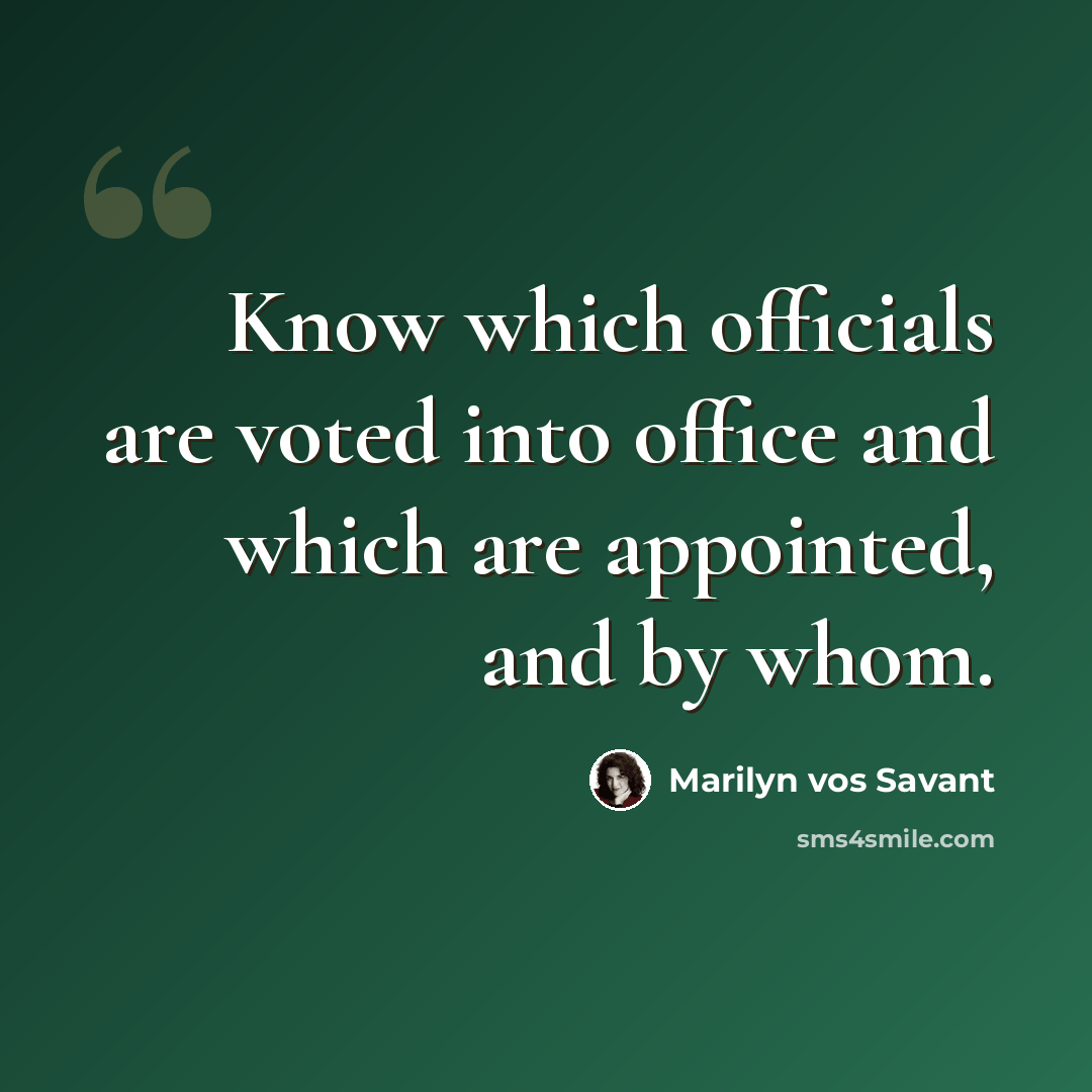 “Know which officials are voted into office and which are appointed, and by whom.” quote by Marilyn vos Savant