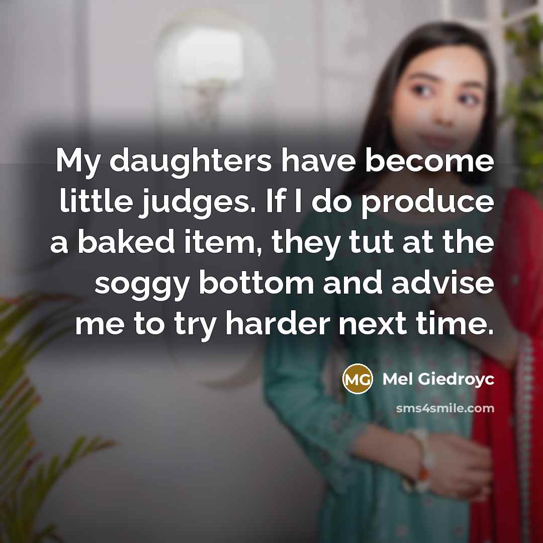 “My daughters have become little judges. If I do produce a baked item, they tut at the soggy bottom and advise me to try harder next time.” quote by Mel Giedroyc