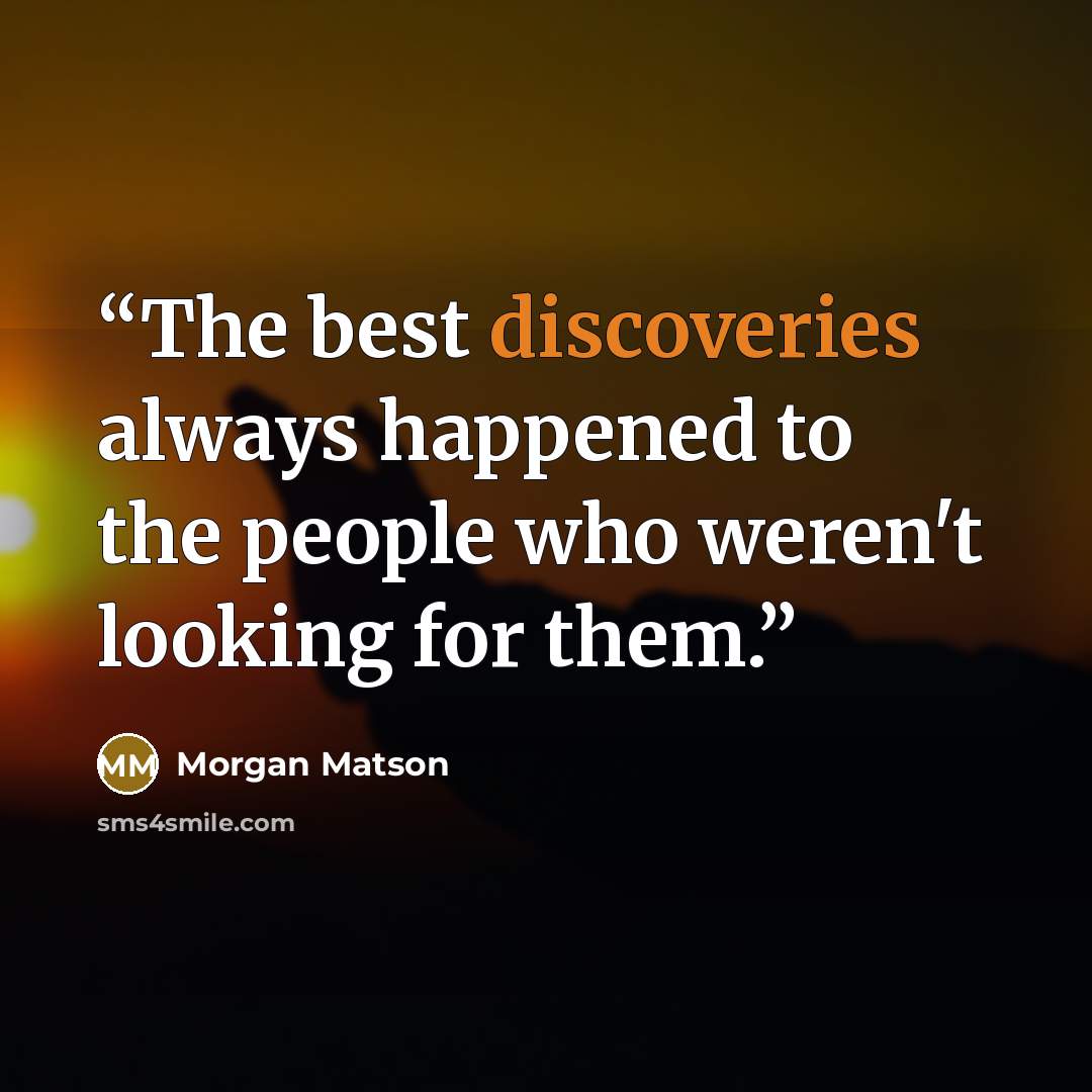 “The best discoveries always happened to the people who weren't looking for them.” quote by Morgan Matson