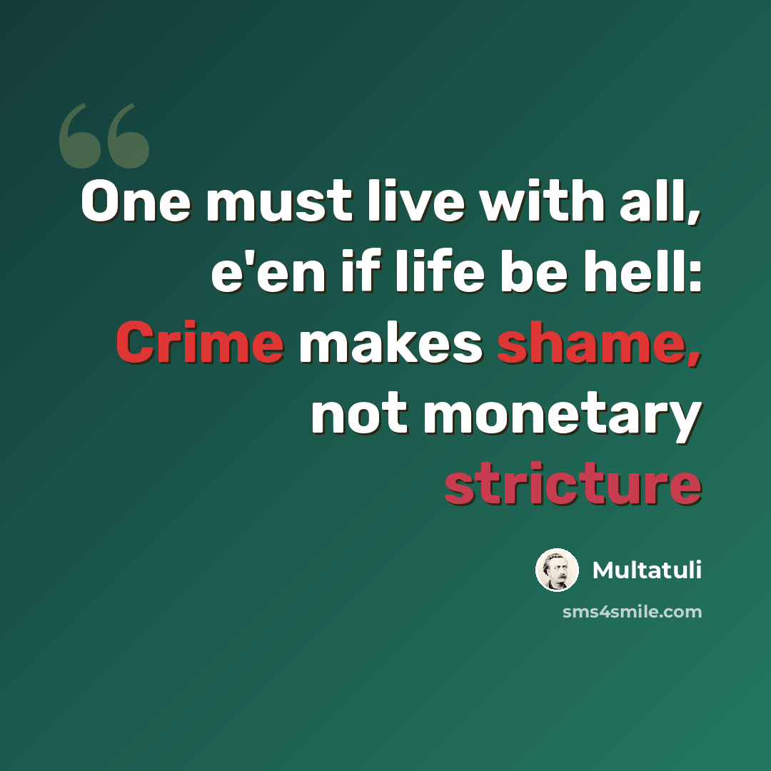 “One must live with all, e'en if life be hell: Crime makes shame, not monetary stricture” quote by Multatuli