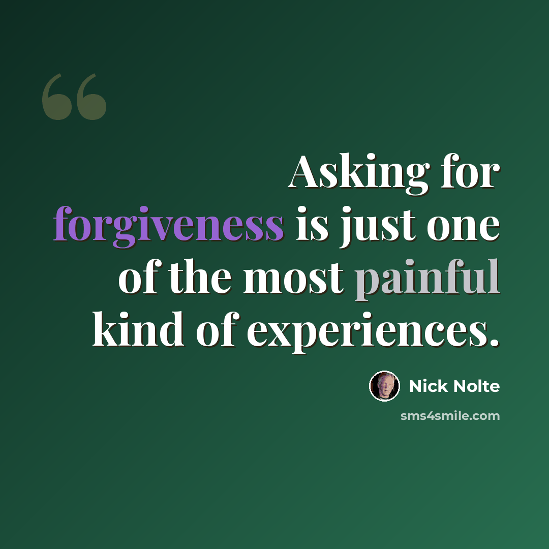 “Asking for forgiveness is just one of the most painful kind of experiences.” quote by Nick Nolte