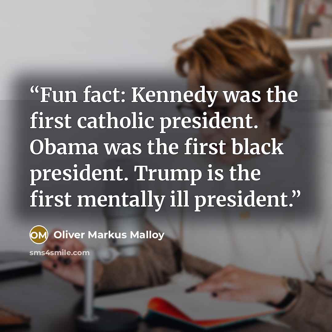“Fun fact: Kennedy was the first catholic president. Obama was the first black president. Trump is the first mentally ill president.” quote by Oliver Markus Malloy
